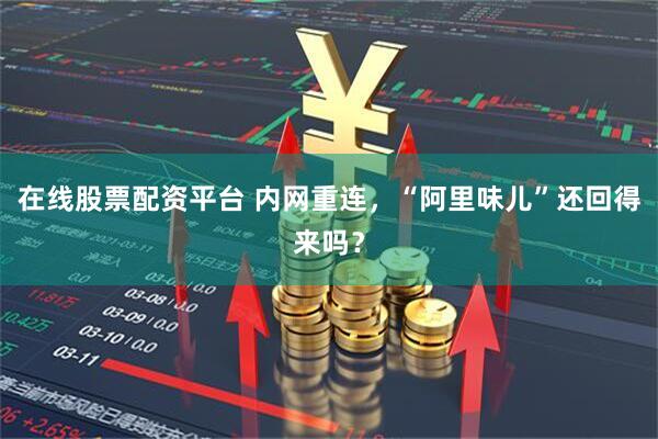 在线股票配资平台 内网重连，“阿里味儿”还回得来吗？