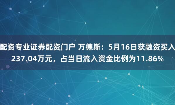 配资专业证券配资门户 万德斯：5月16日获融资买入237.04万元，占当日流入资金比例为11.86%