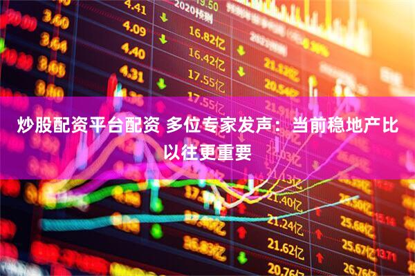 炒股配资平台配资 多位专家发声：当前稳地产比以往更重要
