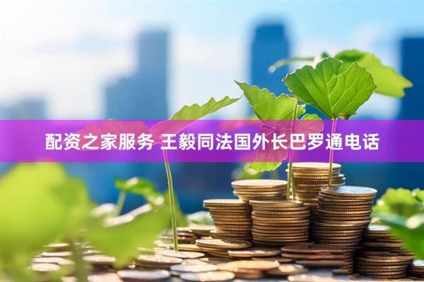 配资之家服务 王毅同法国外长巴罗通电话