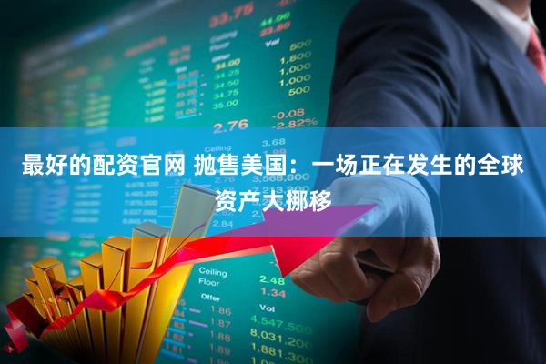 最好的配资官网 抛售美国：一场正在发生的全球资产大挪移